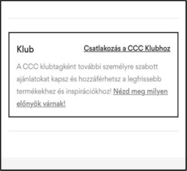 Képernyő nézet CCC Club tartalommal: Nézze meg a kifejezetten az Ön számára készített ajánlatokat és kedvezményeket. Ellenőrizze előnyeit. Tudjon meg többet.'